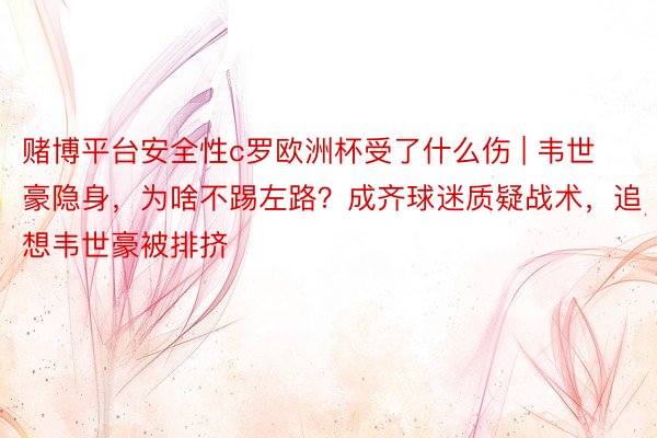 赌博平台安全性c罗欧洲杯受了什么伤 | 韦世豪隐身，为啥不踢左路？成齐球迷质疑战术，追想韦世豪被排挤