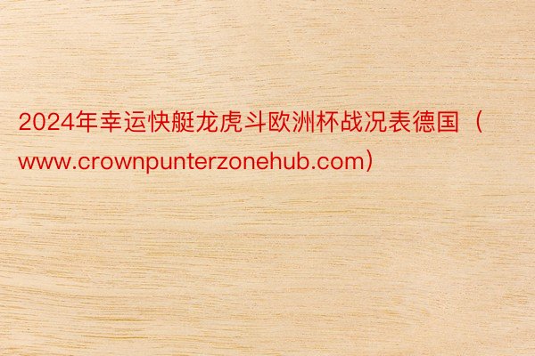 2024年幸运快艇龙虎斗欧洲杯战况表德国（www.crownpunterzonehub.com）