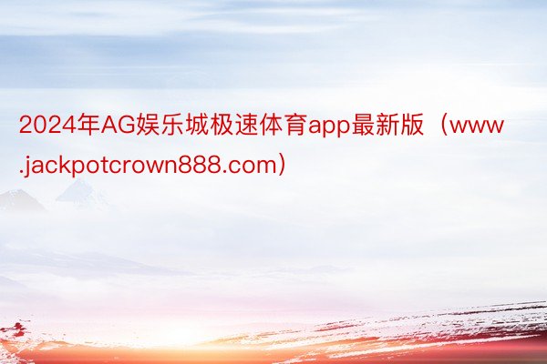 2024年AG娱乐城极速体育app最新版（www.jackpotcrown888.com）