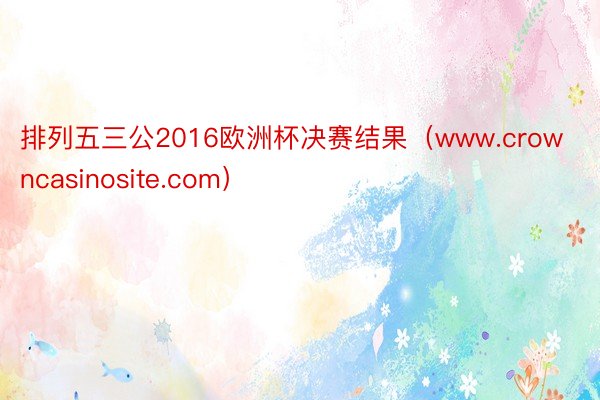 排列五三公2016欧洲杯决赛结果（www.crowncasinosite.com）