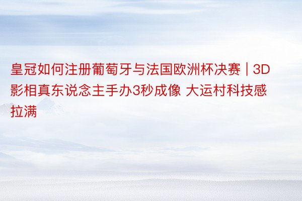 皇冠如何注册葡萄牙与法国欧洲杯决赛 | 3D影相真东说念主手办3秒成像 大运村科技感拉满