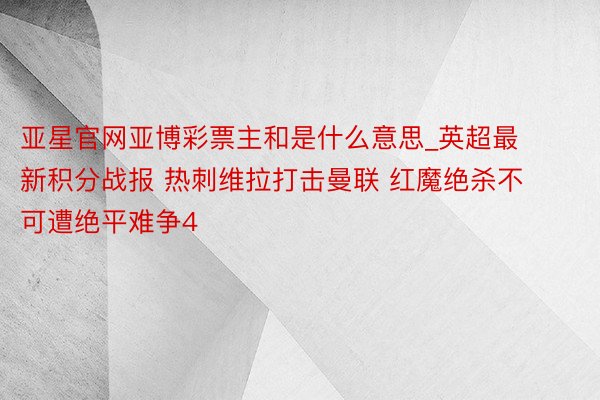 亚星官网亚博彩票主和是什么意思_英超最新积分战报 热刺维拉打击曼联 红魔绝杀不可遭绝平难争4