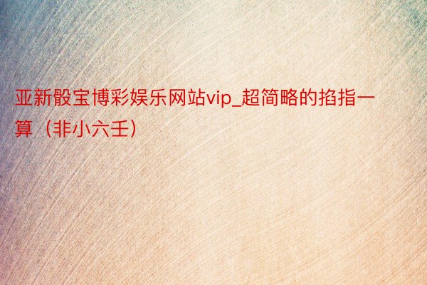 亚新骰宝博彩娱乐网站vip_超简略的掐指一算（非小六壬）
