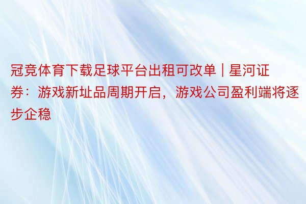 冠竞体育下载足球平台出租可改单 | 星河证券：游戏新址品周期开启，游戏公司盈利端将逐步企稳