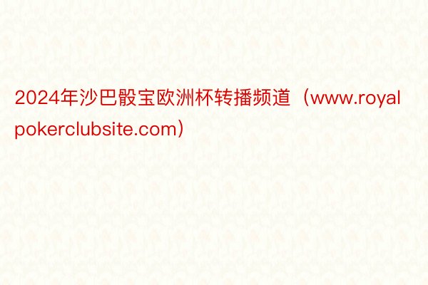 2024年沙巴骰宝欧洲杯转播频道（www.royalpokerclubsite.com）