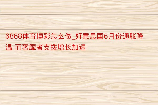 6868体育博彩怎么做_好意思国6月份通胀降温 而奢靡者支拨增长加速