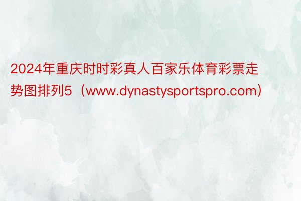 2024年重庆时时彩真人百家乐体育彩票走势图排列5（www.dynastysportspro.com）