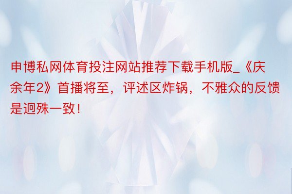 申博私网体育投注网站推荐下载手机版_《庆余年2》首播将至，评述区炸锅，不雅众的反馈是迥殊一致！