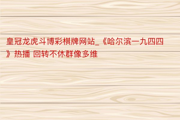 皇冠龙虎斗博彩棋牌网站_《哈尔滨一九四四》热播 回转不休群像多维