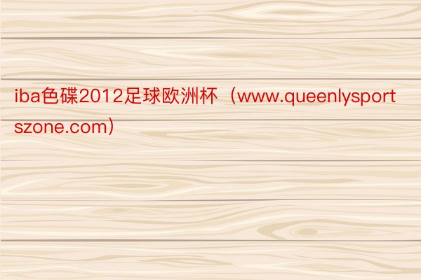 iba色碟2012足球欧洲杯（www.queenlysportszone.com）