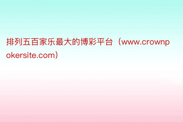 排列五百家乐最大的博彩平台（www.crownpokersite.com）