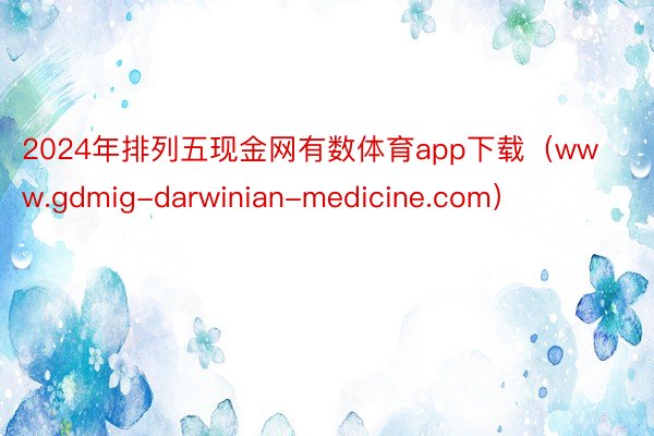 2024年排列五现金网有数体育app下载（www.gdmig-darwinian-medicine.com）
