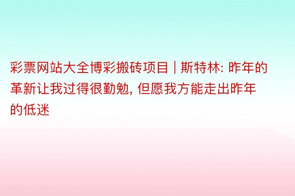 彩票网站大全博彩搬砖项目 | 斯特林: 昨年的革新让我过得很勤勉, 但愿我方能走出昨年的低迷