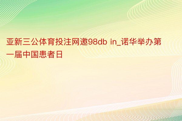 亚新三公体育投注网邀98db in_诺华举办第一届中国患者日