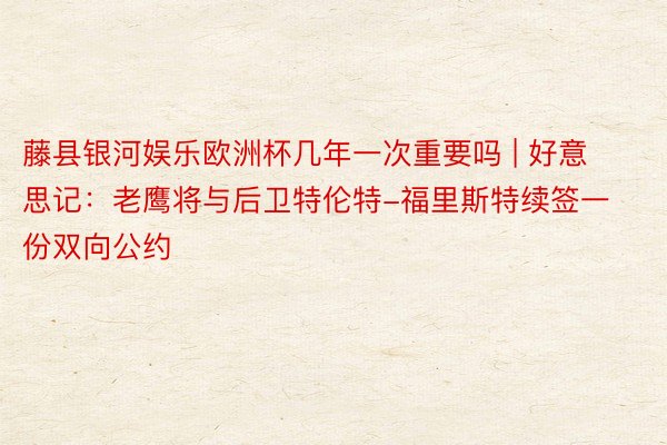 藤县银河娱乐欧洲杯几年一次重要吗 | 好意思记：老鹰将与后卫特伦特-福里斯特续签一份双向公约