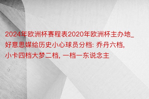 2024年欧洲杯赛程表2020年欧洲杯主办地_好意思媒给历史小心球员分档: 乔丹六档, 小卡四档大梦二档, 一档一东说念主