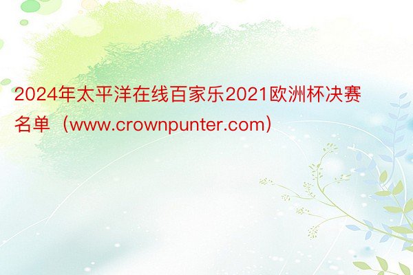 2024年太平洋在线百家乐2021欧洲杯决赛名单（www.crownpunter.com）