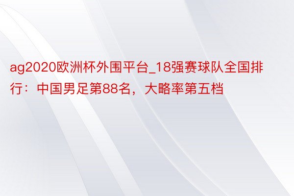 ag2020欧洲杯外围平台_18强赛球队全国排行：中国男足第88名，大略率第五档