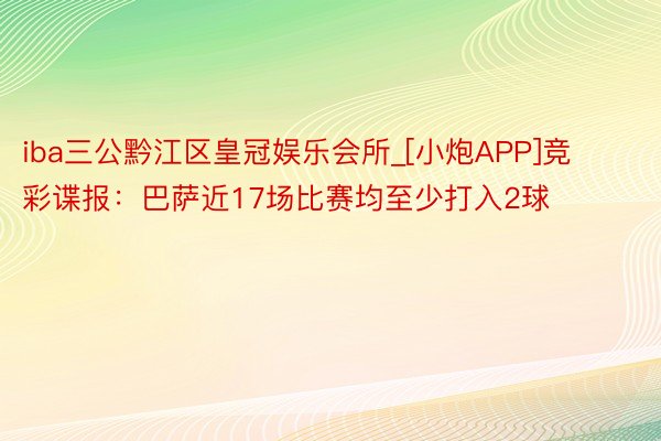 iba三公黔江区皇冠娱乐会所_[小炮APP]竞彩谍报：巴萨近17场比赛均至少打入2球