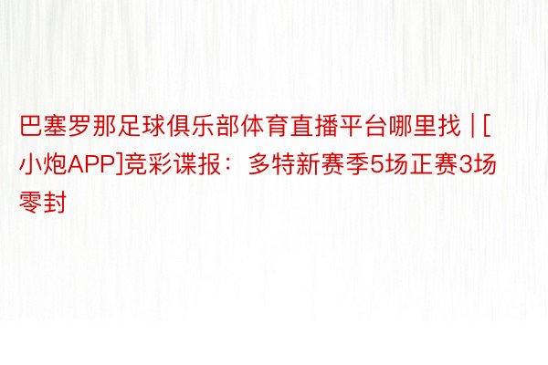 巴塞罗那足球俱乐部体育直播平台哪里找 | [小炮APP]竞彩谍报：多特新赛季5场正赛3场零封