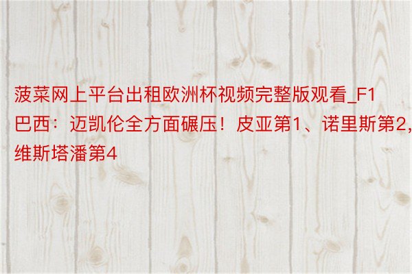 菠菜网上平台出租欧洲杯视频完整版观看_F1巴西：迈凯伦全方面碾压！皮亚第1、诺里斯第2，维斯塔潘第4