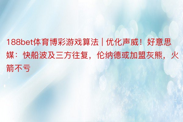 188bet体育博彩游戏算法 | 优化声威！好意思媒：快船波及三方往复，伦纳德或加盟灰熊，火箭不亏