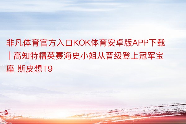非凡体育官方入口KOK体育安卓版APP下载 | 高知特精英赛海史小姐从晋级登上冠军宝座 斯皮想T9